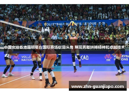 中国女排香港籍明星在国际赛场崭露头角 展现勇敢拼搏精神和卓越技术