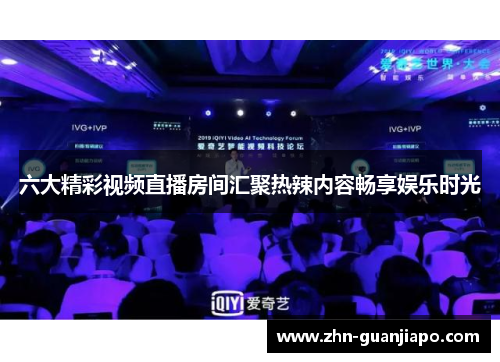 六大精彩视频直播房间汇聚热辣内容畅享娱乐时光