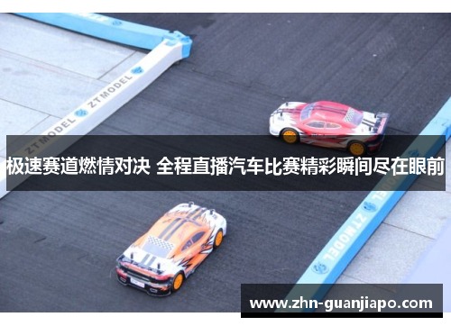 极速赛道燃情对决 全程直播汽车比赛精彩瞬间尽在眼前