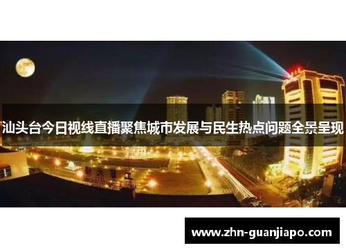 汕头台今日视线直播聚焦城市发展与民生热点问题全景呈现