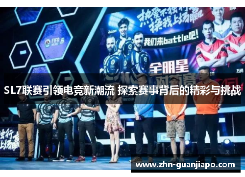 SL7联赛引领电竞新潮流 探索赛事背后的精彩与挑战