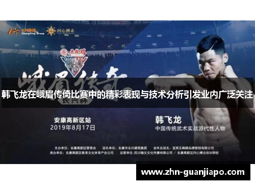 韩飞龙在峨眉传倚比赛中的精彩表现与技术分析引发业内广泛关注